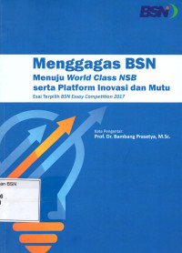 Menggagas BSN Menuju World Class NSB serta Platform Inovasi dan Mutu : esai terpilih BSN Essay Competition 2017